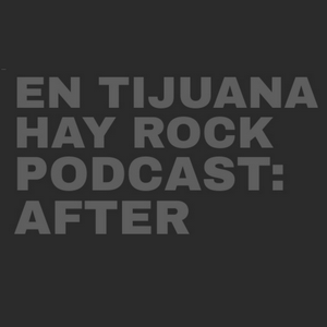 EN TIJUANA HAY ROCK PODCAST: AFTER